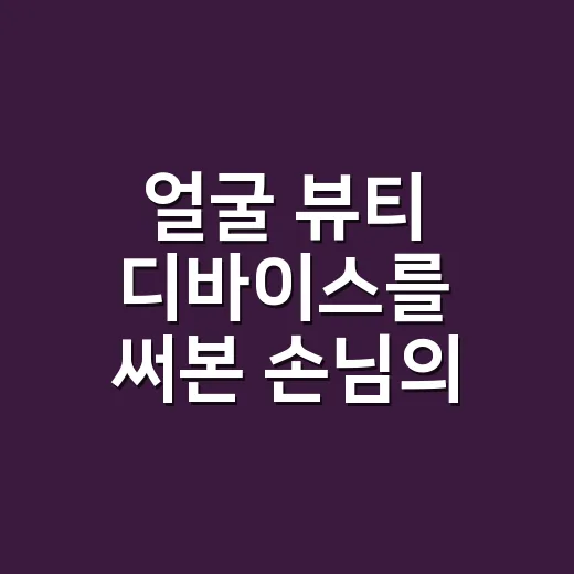 얼굴 뷰티 디바이스를 써본 손님의 말이 기억에 남았다 - 요약