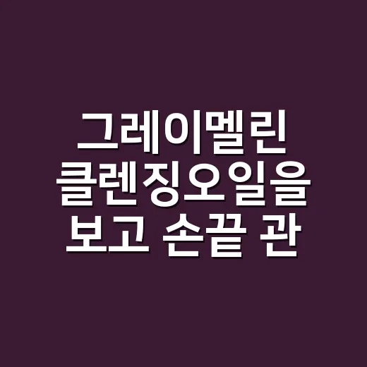그레이멜린 클렌징오일을 보고 손끝 관리가 떠올랐다 - 요약