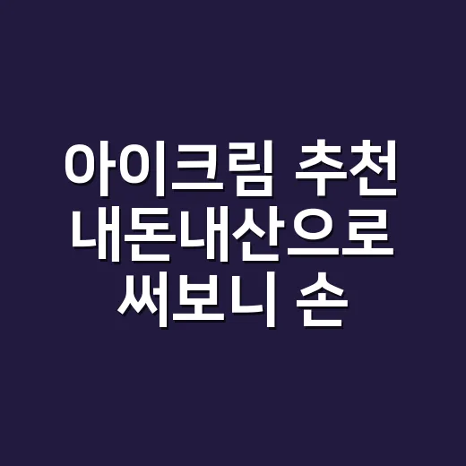 아이크림 추천 내돈내산으로 써보니 손이 간 건 달랐다 - 요약