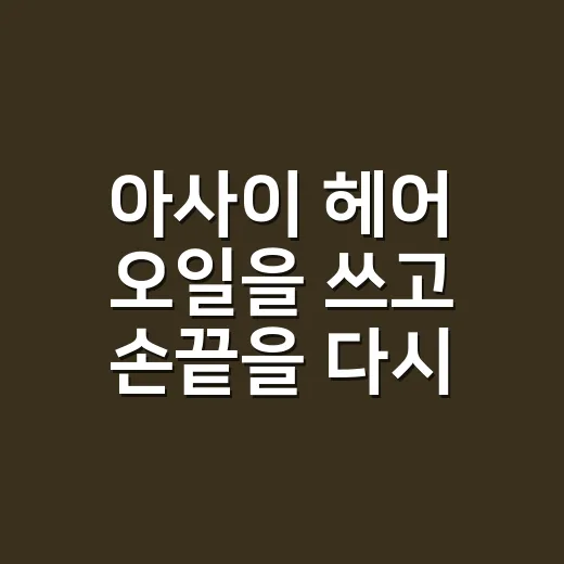 아사이 헤어 오일을 쓰고 손끝을 다시 본 이유 - 요약