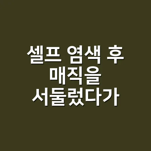 셀프 염색 후 매직을 서둘렀다가 알게 된 것 - 요약