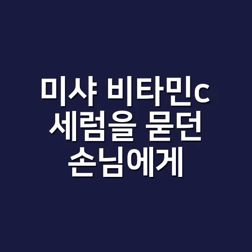 미샤 비타민c 세럼을 묻던 손님에게 한 이야기 - 요약