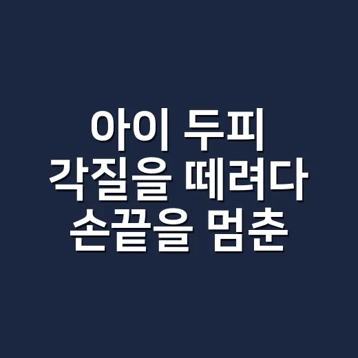 아이 두피 각질을 떼려다 손끝을 멈춘 이유 - 요약