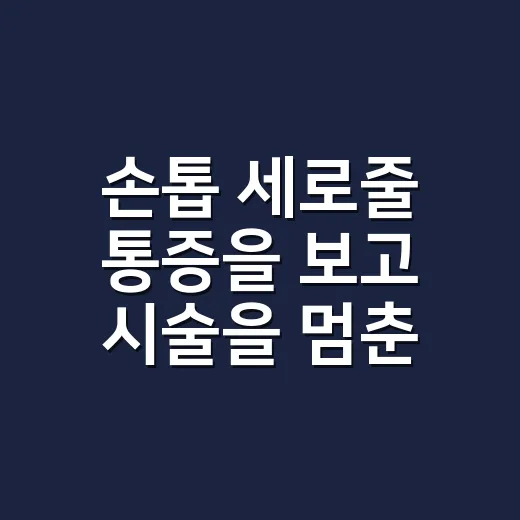 손톱 세로줄 통증을 보고 시술을 멈춘 날 - 요약