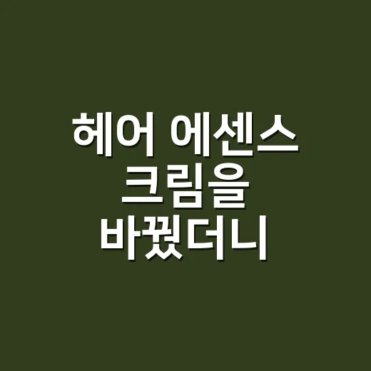 헤어 에센스 크림을 바꿨더니 머리끝이 달랐다 - 요약