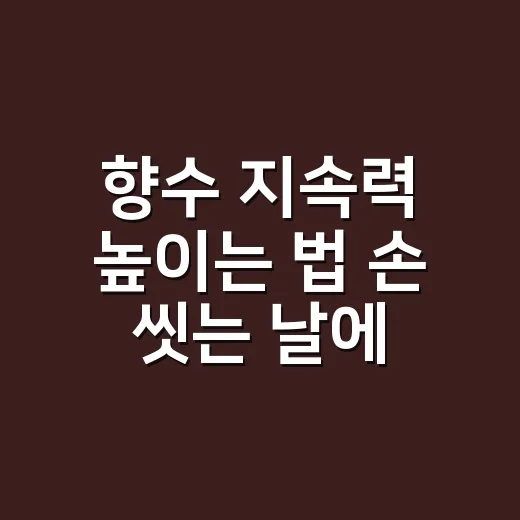 향수 지속력 높이는 법 손 씻는 날에도 통했어요 - 요약