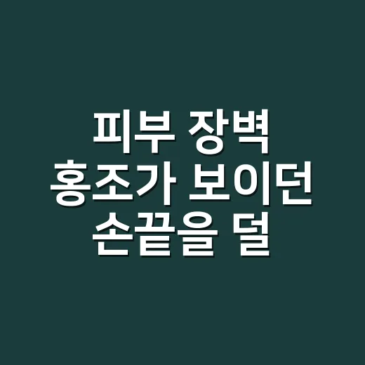 피부 장벽 홍조가 보이던 손끝을 덜 건드려봤더니 - 요약