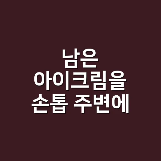 남은 아이크림을 손톱 주변에 발라봤더니 - 요약
