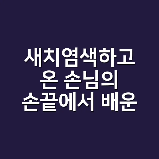 새치염색하고 온 손님의 손끝에서 배운 것 - 요약