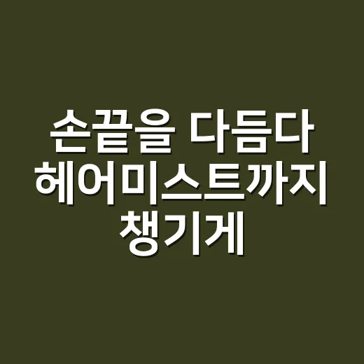 손끝을 다듬다 헤어미스트까지 챙기게 된 이유 - 요약