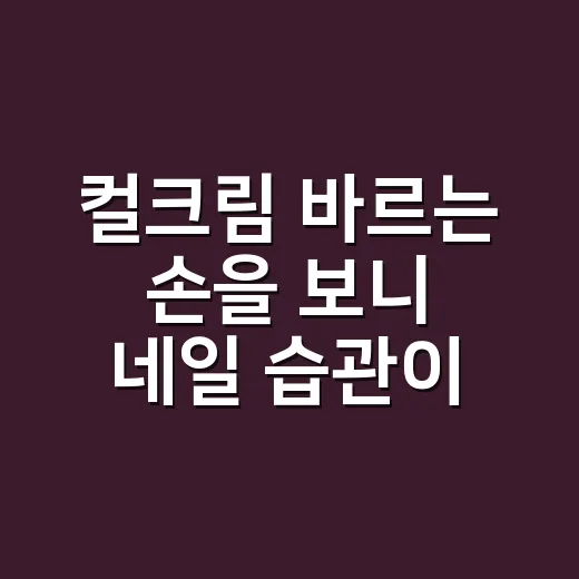 컬크림 바르는 손을 보니 네일 습관이 보였어요 - 요약
