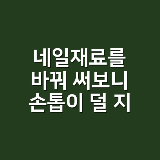 네일재료를 바꿔 써보니 손톱이 덜 지쳤다 - 요약