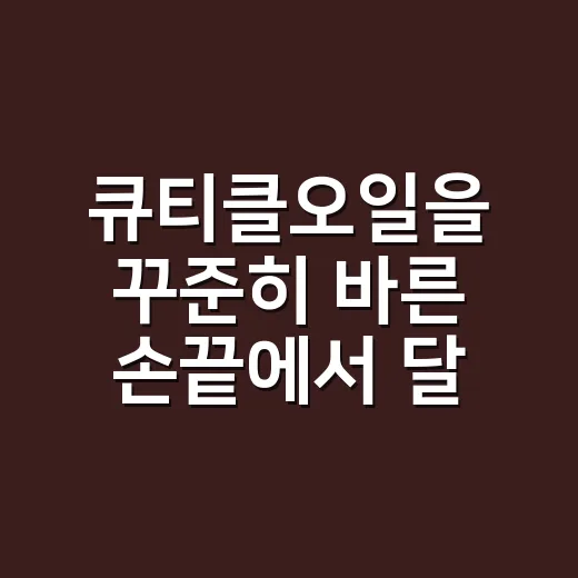 큐티클오일을 꾸준히 바른 손끝에서 달라진 것 - 요약