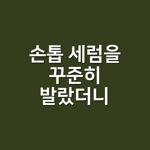 손톱 세럼을 꾸준히 발랐더니 달라진 것 - 요약
