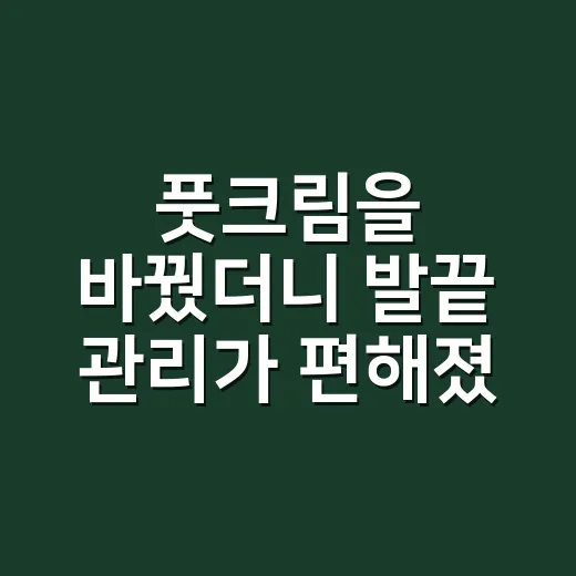 풋크림을 바꿨더니 발끝 관리가 편해졌다 - 요약