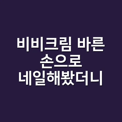 비비크림 바른 손으로 네일해봤더니 - 요약