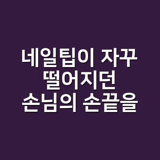 네일팁이 자꾸 떨어지던 손님의 손끝을 보니 - 요약