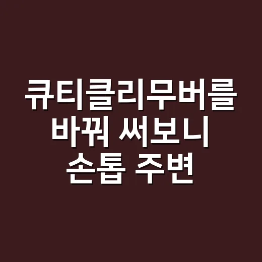 큐티클리무버를 바꿔 써보니 손톱 주변이 달라졌다 - 요약