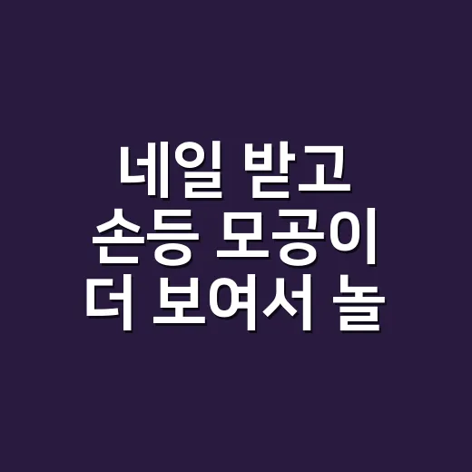 네일 받고 손등 모공이 더 보여서 놀랐던 날 - 요약