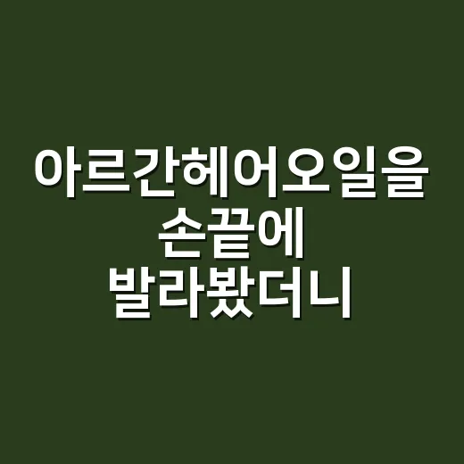 아르간헤어오일을 손끝에 발라봤더니 - 요약