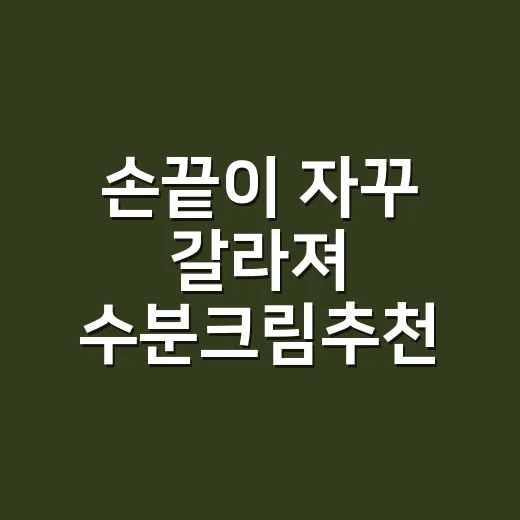 손끝이 자꾸 갈라져 수분크림추천 기준을 바꿨다 - 요약