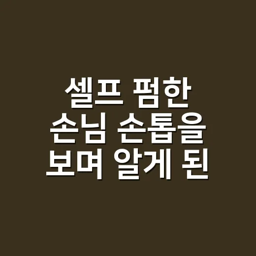 셀프 펌한 손님 손톱을 보며 알게 된 것 - 요약