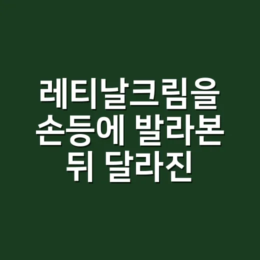 레티날크림을 손등에 발라본 뒤 달라진 습관 - 요약