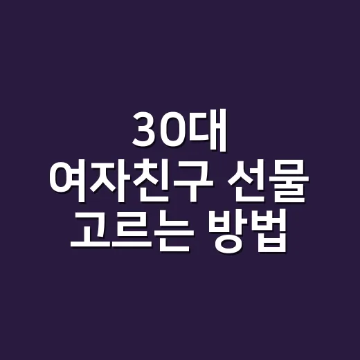30대 여자친구 선물 고르는 방법, 예산보다 먼저 봐야 할 것들 - 요약
