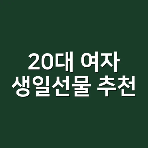 20대 여자 생일선물 추천, 실패 줄이려면 이렇게 고르세요 - 요약