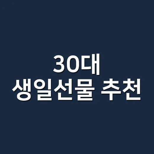 30대 생일선물 추천, 실패 확률 낮추려면 이렇게 고르세요 - 요약