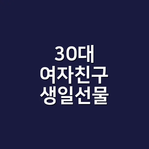 30대 여자친구 생일선물 고르는 방법, 예산보다 먼저 봐야 할 것들 - 요약