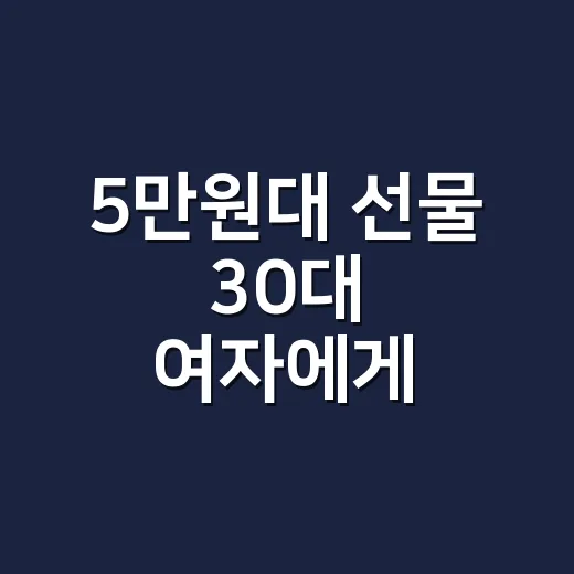 5만원대 선물 30대 여자에게 고르려면 이렇게 보세요 - 요약