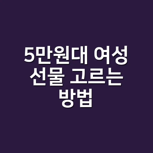 5만원대 여성 선물 고르는 방법, 무난함과 센스를 같이 잡으려면 이렇게 - 요약
