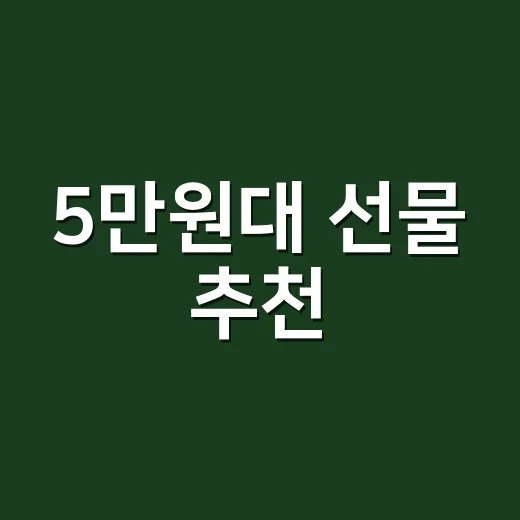 5만원대 선물 추천, 애매하지 않게 고르는 방법 - 요약