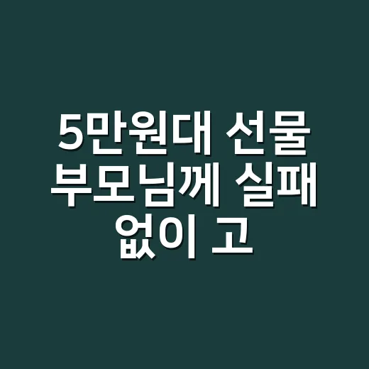 5만원대 선물 부모님께 실패 없이 고르는 방법 - 요약
