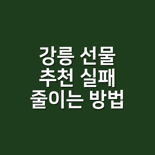 강릉 선물 추천 실패 줄이는 방법, 관계별·예산별로 이렇게 고르세요 - 요약
