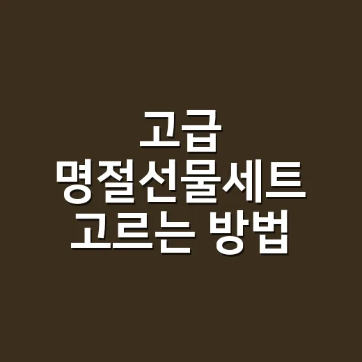 고급 명절선물세트 고르는 방법, 가격보다 먼저 봐야 할 5가지 - 요약