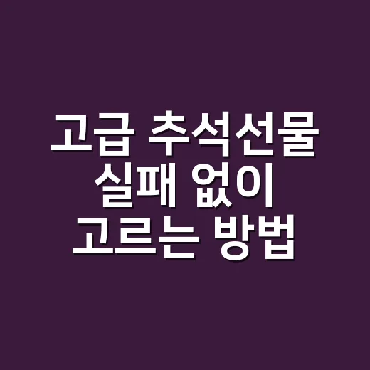 고급 추석선물 실패 없이 고르는 방법, 가격보다 먼저 봐야 할 것들 - 요약