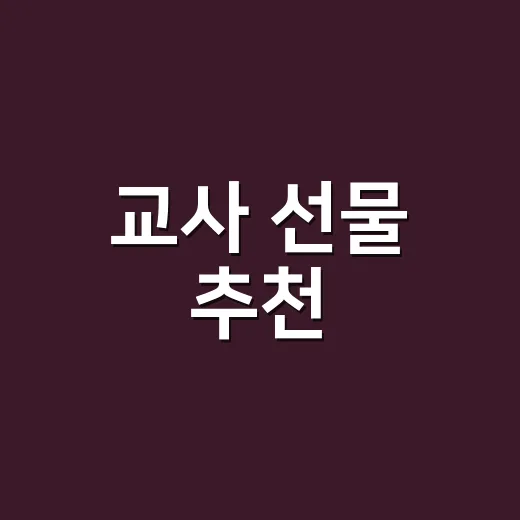 교사 선물 추천, 법에 걸리지 않게 마음 전하려면 이렇게 고르세요 - 요약