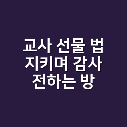 교사 선물 법 지키며 감사 전하는 방법 - 요약
