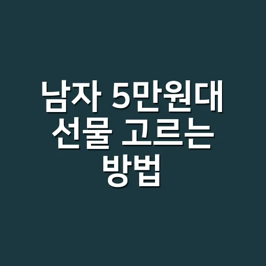 남자 5만원대 선물 고르는 방법, 무난한데 성의 없어 보이지 않게 - 요약