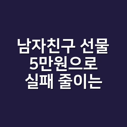 남자친구 선물 5만원으로 실패 줄이는 방법 - 요약