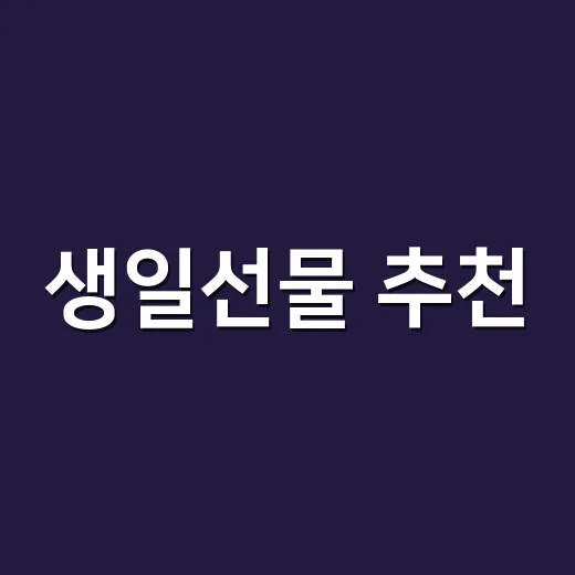 생일선물 추천, 실패 줄이려면 이렇게 고르면 됩니다