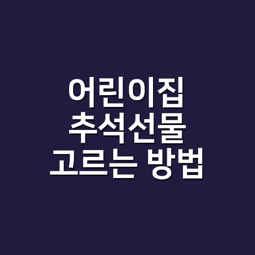 어린이집 추석선물 고르는 방법, 부담 없이 센스 있게 준비하려면 이렇게 - 요약