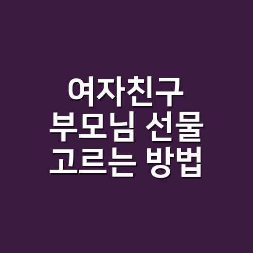 여자친구 부모님 선물 고르는 방법, 첫인사부터 명절까지 실패 줄이는 기준 - 요약
