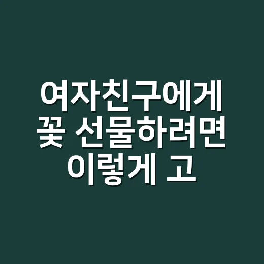 여자친구에게 꽃 선물하려면 이렇게 고르세요: 예쁘고 부담 없는 실패 줄이는 방법 - 요약