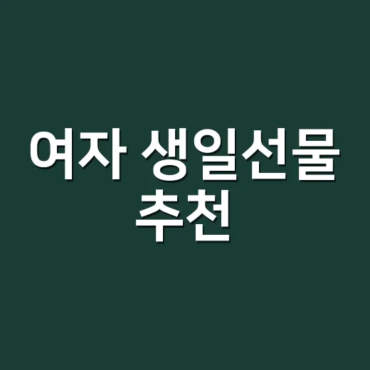 여자 생일선물 추천, 실패 확률 낮추려면 이렇게 고르세요 - 요약
