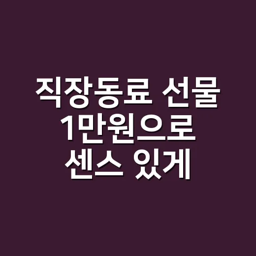 직장동료 선물 1만원으로 센스 있게 고르는 방법 - 요약