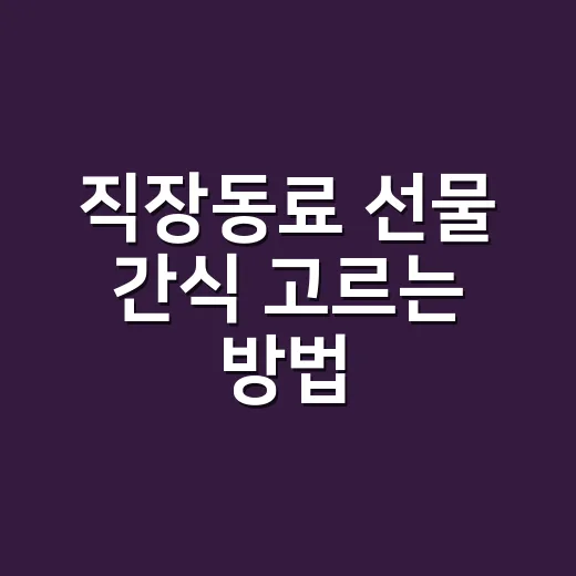 직장동료 선물 간식 고르는 방법, 부담 없이 센스 있게 주려면 이렇게 - 요약