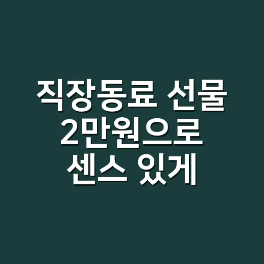 직장동료 선물 2만원으로 센스 있게 고르는 방법 - 요약